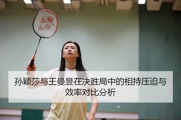 孙颖莎与王曼昱在决胜局中的相持压迫与效率对比分析