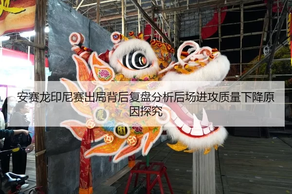 安赛龙印尼赛出局背后复盘分析后场进攻质量下降原因探究