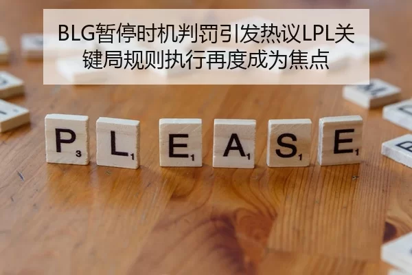 BLG暂停时机判罚引发热议LPL关键局规则执行再度成为焦点
