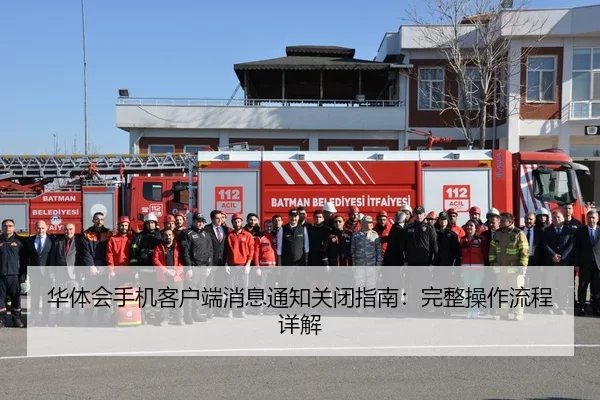 华体会手机客户端消息通知关闭指南：完整操作流程详解
