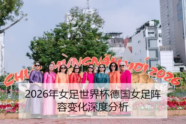 2026年女足世界杯德国女足阵容变化深度分析