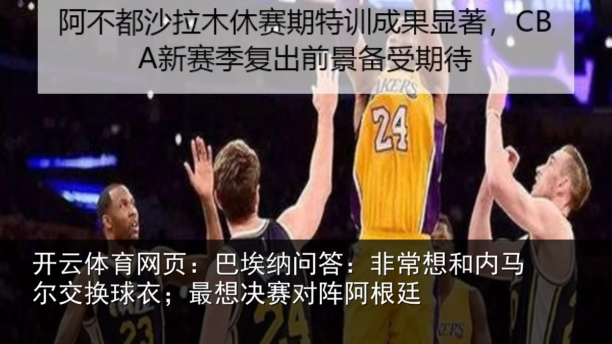开云体育网页：巴埃纳问答：非常想和内马尔交换球衣；最想决赛对阵阿根廷
