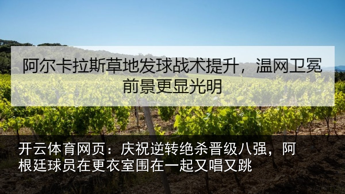 开云体育网页：庆祝逆转绝杀晋级八强，阿根廷球员在更衣室围在一起又唱又跳