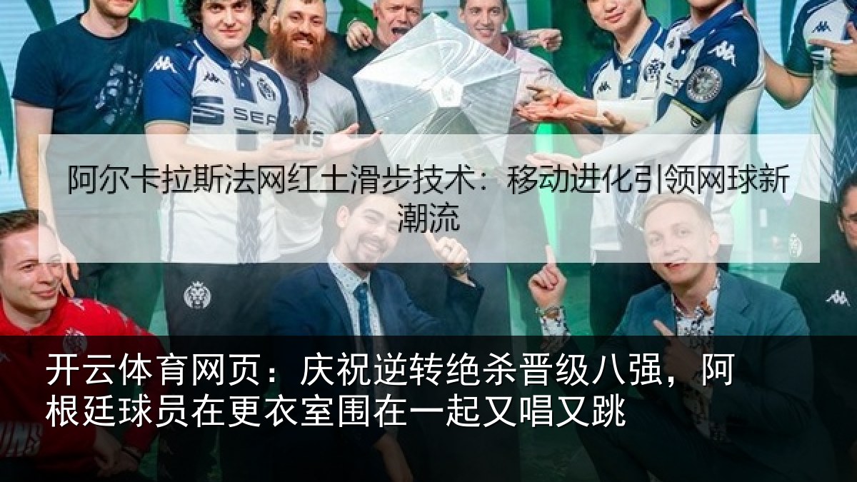 开云体育网页：庆祝逆转绝杀晋级八强，阿根廷球员在更衣室围在一起又唱又跳