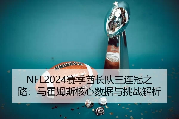 NFL2024赛季酋长队三连冠之路：马霍姆斯核心数据与挑战解析