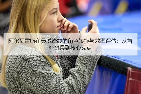 a-er-wa-lei-si-zai-man-cheng-feng-xian-de-jue-se-zhuan-huan-yu-xiao-lv-ping-gu-cong-ti-bu-qi-bing-dao-he-xin-zhi-dian-2-248.jpg