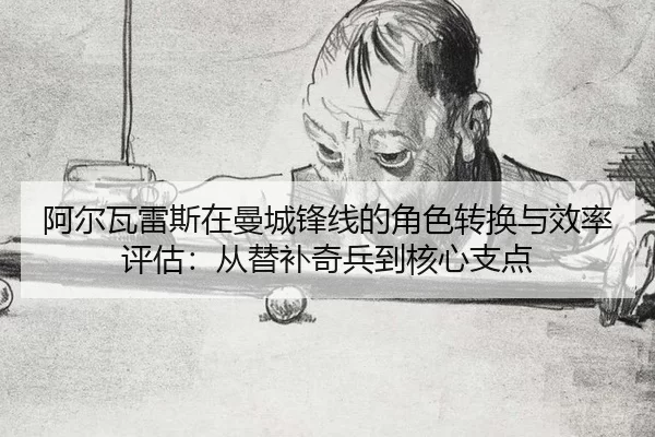 阿尔瓦雷斯在曼城锋线的角色转换与效率评估：从替补奇兵到核心支点