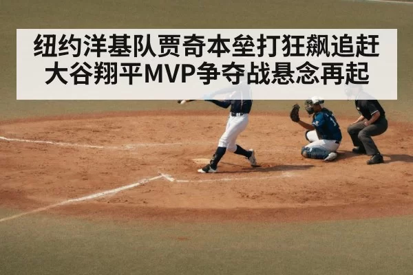 纽约洋基队贾奇本垒打狂飙追赶大谷翔平MVP争夺战悬念再起