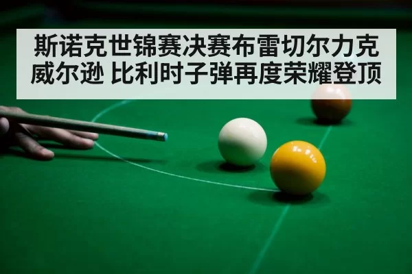 斯诺克世锦赛决赛布雷切尔力克威尔逊 比利时子弹再度荣耀登顶