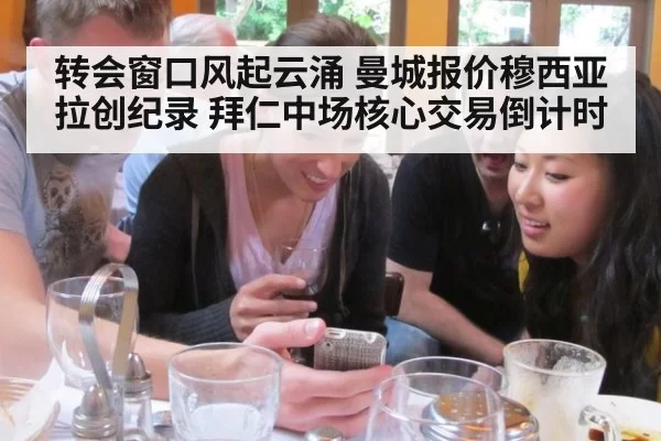 转会窗口风起云涌 曼城报价穆西亚拉创纪录 拜仁中场核心交易倒计时