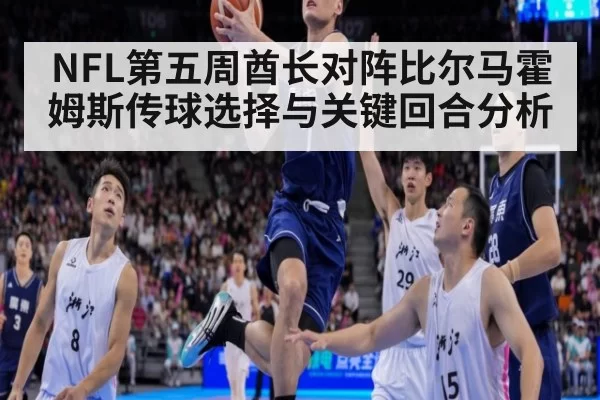 NFL第五周酋长对阵比尔马霍姆斯传球选择与关键回合分析