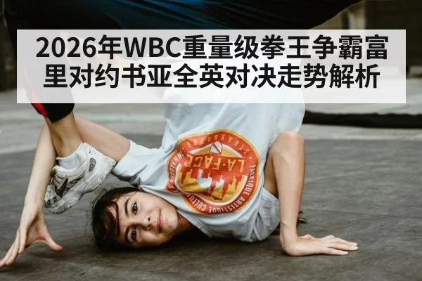 2026年WBC重量级拳王争霸富里对约书亚全英对决走势解析